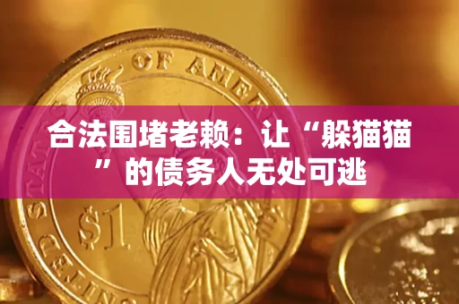 北京合法围堵老赖:让“躲猫猫”的债务人无处可逃 北京合法围堵老赖:让“躲猫猫”的债务人无处可逃