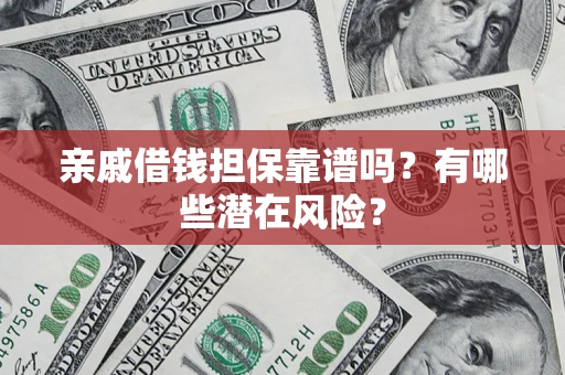 北京亲戚借钱担保靠谱吗?有哪些潜在风险? 北京亲戚借钱担保靠谱吗?有哪些潜在风险?