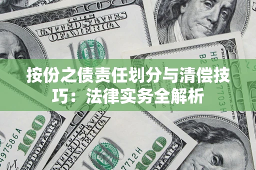 北京按份之债责任划分与清偿技巧:法律实务全解析 北京按份之债责任划分与清偿技巧:法律实务全解析