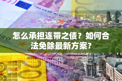 北京怎么承担连带之债?如何合法免除最新方案? 北京怎么承担连带之债?如何合法免除最新方案?