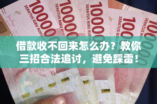 北京借款收不回来怎么办?教你三招合法追讨,避免踩雷! 北京借款收不回来怎么办?教你三招合法追讨,避免踩雷!