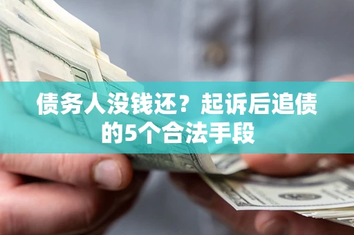 北京债务人没钱还?起诉后追债的5个合法手段 北京债务人没钱还?起诉后追债的5个合法手段